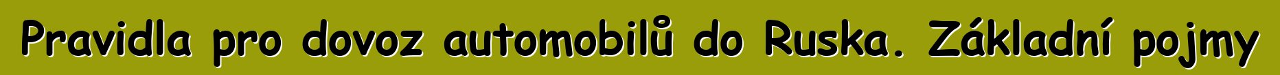 Pravidla pro dovoz automobilů do Ruska. Základní pojmy