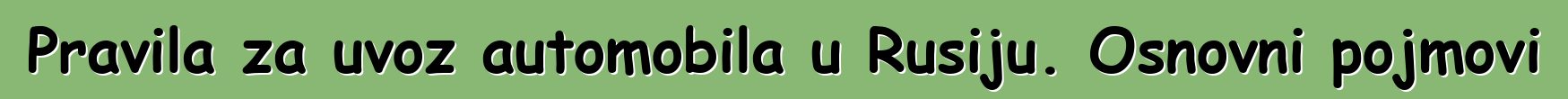 Pravila za uvoz automobila u Rusiju. Osnovni pojmovi