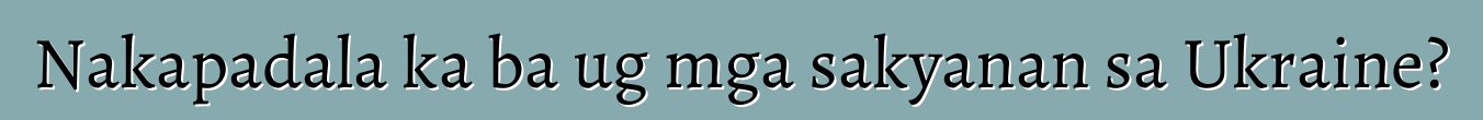 Nakapadala ka ba ug mga sakyanan sa Ukraine?