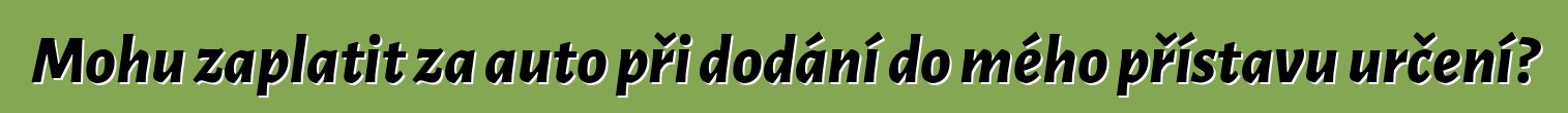 Mohu zaplatit za auto při dodání do mého přístavu určení?