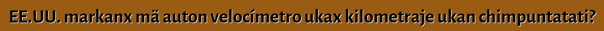 EE.UU. markanx mä auton velocímetro ukax kilometraje ukan chimpuntatati?