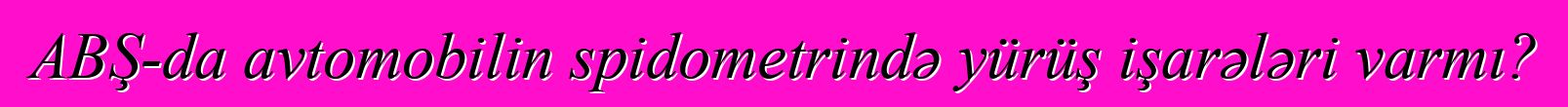 ABŞ-da avtomobilin spidometrində yürüş işarələri varmı?