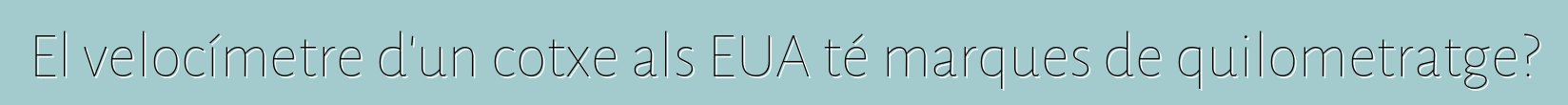 El velocímetre d'un cotxe als EUA té marques de quilometratge?