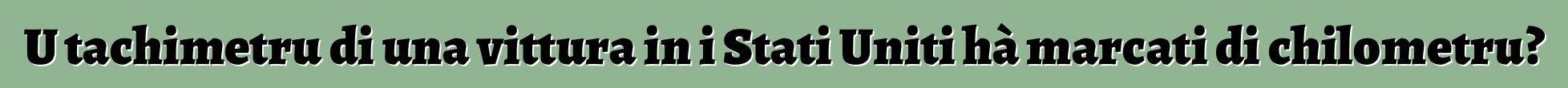 U tachimetru di una vittura in i Stati Uniti hà marcati di chilometru?