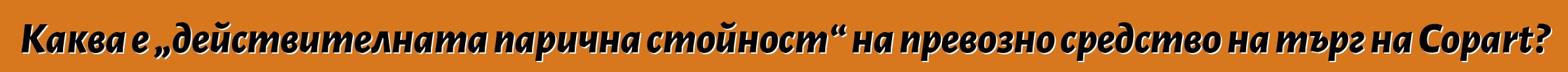 Каква е „действителната парична стойност“ на превозно средство на търг на Copart?