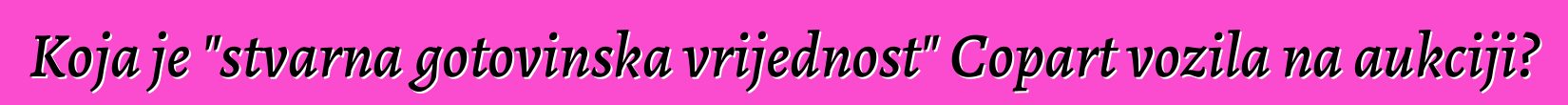 Koja je "stvarna gotovinska vrijednost" Copart vozila na aukciji?