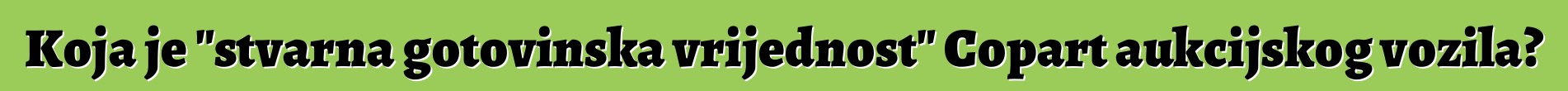 Koja je "stvarna gotovinska vrijednost" Copart aukcijskog vozila?
