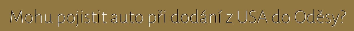 Mohu pojistit auto při dodání z USA do Oděsy?