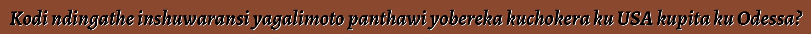 Kodi ndingathe inshuwaransi yagalimoto panthawi yobereka kuchokera ku USA kupita ku Odessa?