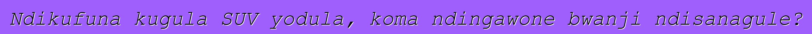 Ndikufuna kugula SUV yodula, koma ndingawone bwanji ndisanagule?