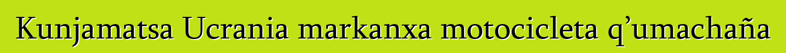 Kunjamatsa Ucrania markanxa motocicleta q’umachaña
