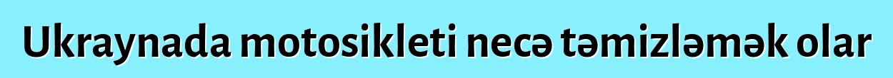 Ukraynada motosikleti necə təmizləmək olar