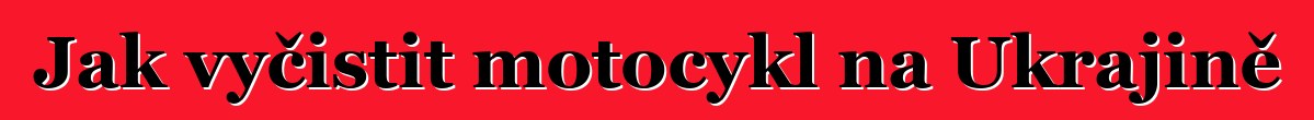 Jak vyčistit motocykl na Ukrajině