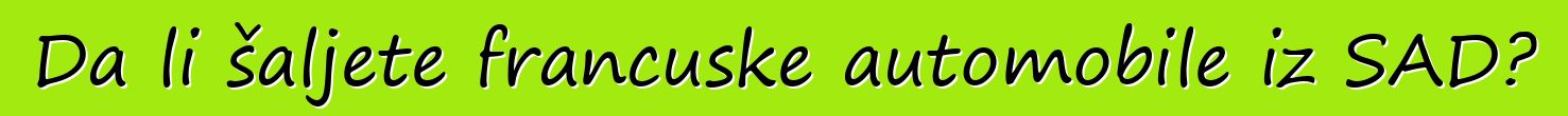 Da li šaljete francuske automobile iz SAD?