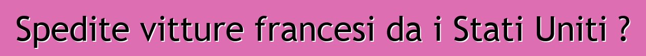 Spedite vitture francesi da i Stati Uniti ?