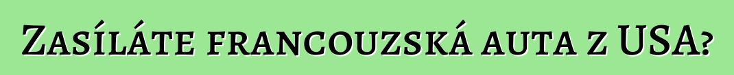 Zasíláte francouzská auta z USA?