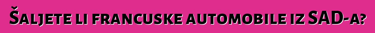 Šaljete li francuske automobile iz SAD-a?