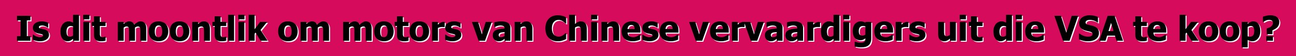 Is dit moontlik om motors van Chinese vervaardigers uit die VSA te koop?