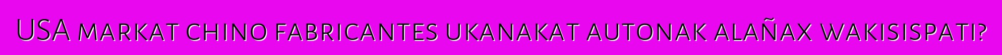 USA markat chino fabricantes ukanakat autonak alañax wakisispati?