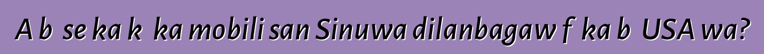 A bɛ se ka kɛ ka mobili san Sinuwa dilanbagaw fɛ ka bɔ USA wa?