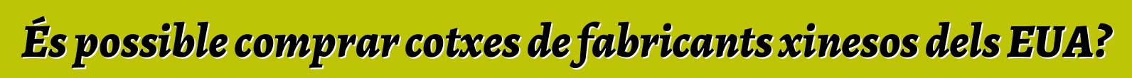 És possible comprar cotxes de fabricants xinesos dels EUA?