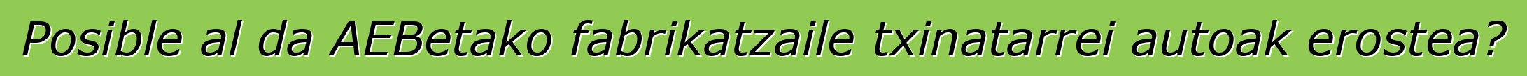 Posible al da AEBetako fabrikatzaile txinatarrei autoak erostea?