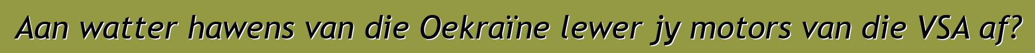 Aan watter hawens van die Oekraïne lewer jy motors van die VSA af?