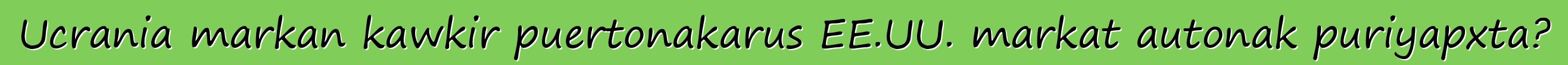 Ucrania markan kawkir puertonakarus EE.UU. markat autonak puriyapxta?