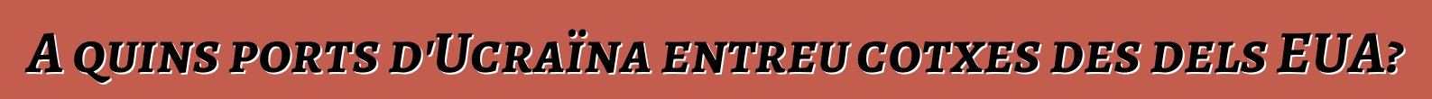 A quins ports d'Ucraïna entreu cotxes des dels EUA?