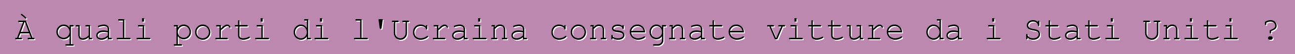 À quali porti di l'Ucraina consegnate vitture da i Stati Uniti ?