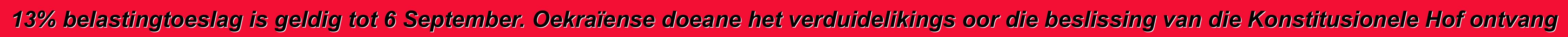 13% belastingtoeslag is geldig tot 6 September. Oekraïense doeane het verduidelikings oor die beslissing van die Konstitusionele Hof ontvang