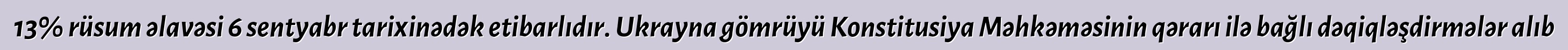 13% rüsum əlavəsi 6 sentyabr tarixinədək etibarlıdır. Ukrayna gömrüyü Konstitusiya Məhkəməsinin qərarı ilə bağlı dəqiqləşdirmələr alıb