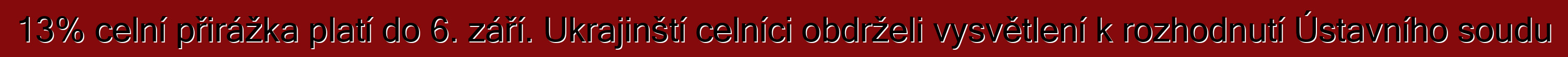 13% celní přirážka platí do 6. září. Ukrajinští celníci obdrželi vysvětlení k rozhodnutí Ústavního soudu
