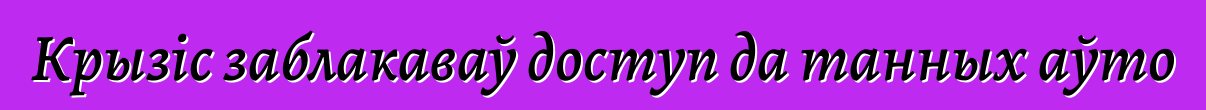 Крызіс заблакаваў доступ да танных аўто