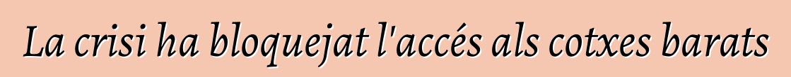 La crisi ha bloquejat l'accés als cotxes barats