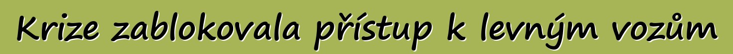 Krize zablokovala přístup k levným vozům