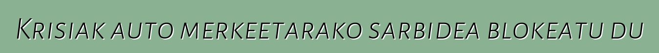 Krisiak auto merkeetarako sarbidea blokeatu du