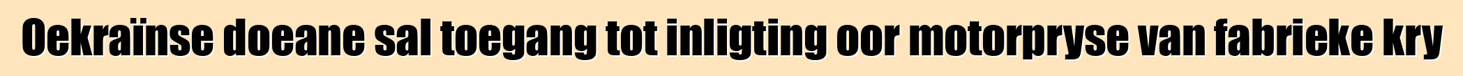 Oekraïnse doeane sal toegang tot inligting oor motorpryse van fabrieke kry