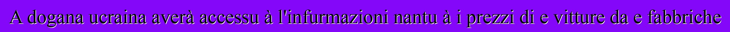 A dogana ucraina averà accessu à l'infurmazioni nantu à i prezzi di e vitture da e fabbriche
