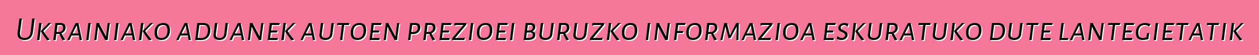 Ukrainiako aduanek autoen prezioei buruzko informazioa eskuratuko dute lantegietatik