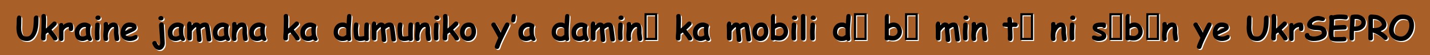 Ukraine jamana ka dumuniko y’a daminɛ ka mobili dɔ bɔ min tɛ ni sɛbɛn ye UkrSEPRO
