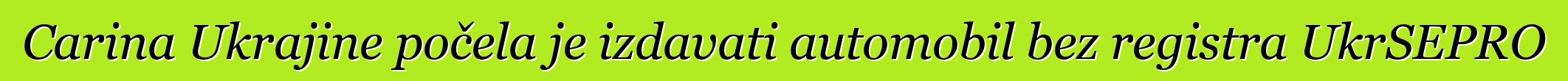 Carina Ukrajine počela je izdavati automobil bez registra UkrSEPRO