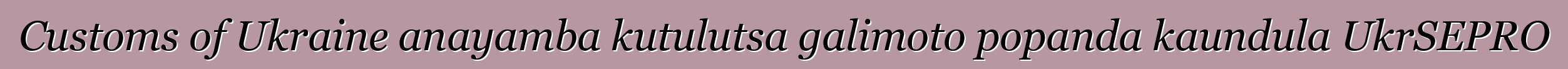 Customs of Ukraine anayamba kutulutsa galimoto popanda kaundula UkrSEPRO
