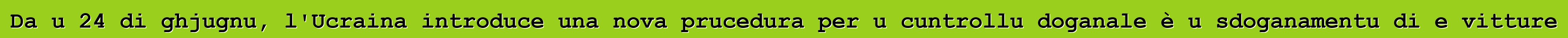 Da u 24 di ghjugnu, l'Ucraina introduce una nova prucedura per u cuntrollu doganale è u sdoganamentu di e vitture