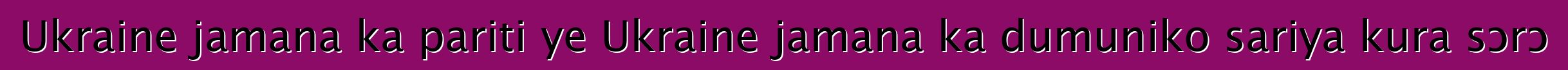 Ukraine jamana ka pariti ye Ukraine jamana ka dumuniko sariya kura sɔrɔ