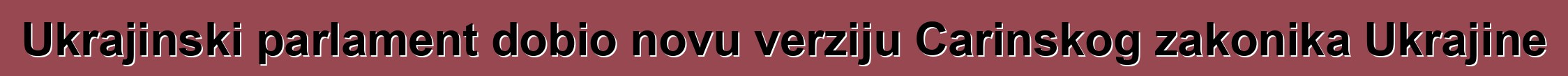 Ukrajinski parlament dobio novu verziju Carinskog zakonika Ukrajine
