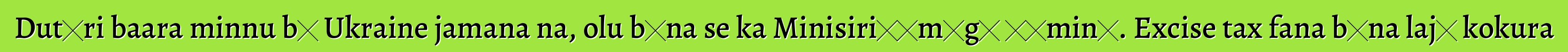 Dutɛri baara minnu bɛ Ukraine jamana na, olu bɛna se ka Minisiriɲɛmɔgɔ ɲɛminɛ. Excise tax fana bɛna lajɛ kokura