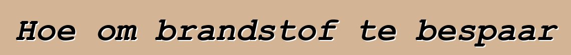 Hoe om brandstof te bespaar