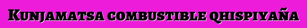 Kunjamatsa combustible qhispiyaña