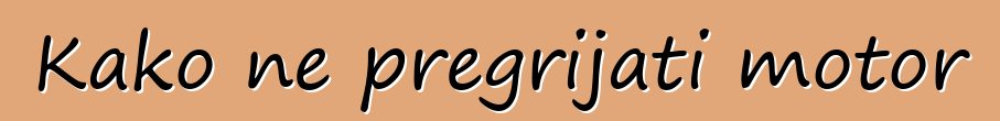 Kako ne pregrijati motor